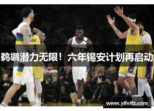 鹈鹕潜力无限！六年锡安计划再启动