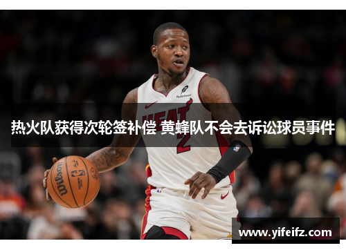 热火队获得次轮签补偿 黄蜂队不会去诉讼球员事件